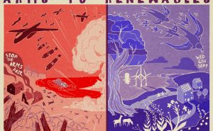 Title reads Arms to Renewables, above two illustrations: on the left, in red, illustration of planes dropping bombs on houses and people, with natural world devastated and text 'stop the arms fair'; on the right in blue, an illustration of birds swoooping over the same landscape but with trees flourishing, houses intact and wind turbines in distance, text ''Weds 6th Sept'